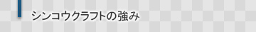 シンコウクラフトの強み